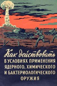 Как действовать в условиях применения ядерного, химического и бактериологического оружия [Пособие солдату и матросу]